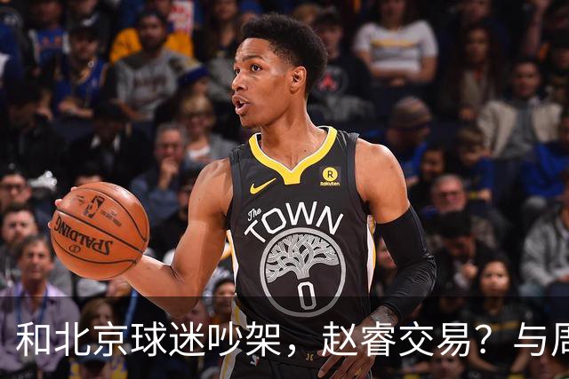 和北京球迷吵架，赵睿交易？与周琦互动，谁留意他表态，去向被曝光